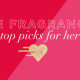 Our Top Valentine’s Day Fragrance Gift Picks for Her!